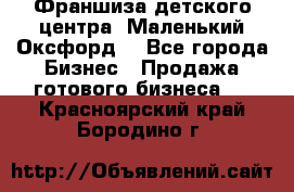 Франшиза детского центра «Маленький Оксфорд» - Все города Бизнес » Продажа готового бизнеса   . Красноярский край,Бородино г.